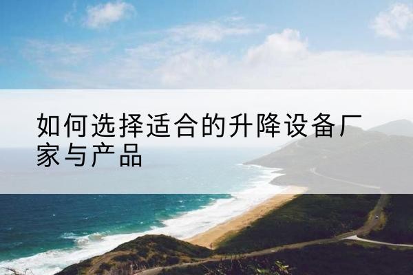 永宁电动升降平台厂家-如何选择适合的升降设备厂家与产品