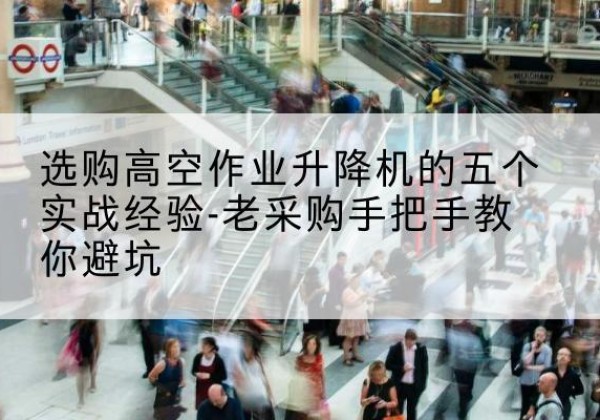 永宁高空作业升降机厂家-选购高空作业升降机的五个实战经验-老采购手把手教你避坑