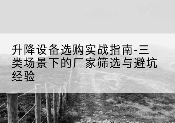 永宁移动式升降机厂家推荐-升降设备选购实战指南-三类场景下的厂家筛选与避坑经验