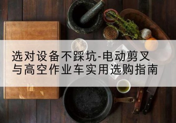 永宁电动剪叉升降平台怎么选-选对设备不踩坑-电动剪叉与高空作业车实用选购指南