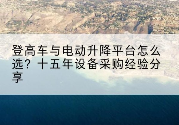 永宁登高车厂家厂家-登高车与电动升降平台怎么选？十五年设备采购经验分享