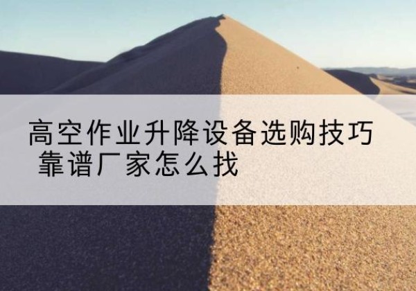 永宁电动升降平台厂家推荐-高空作业升降设备选购技巧 靠谱厂家怎么找