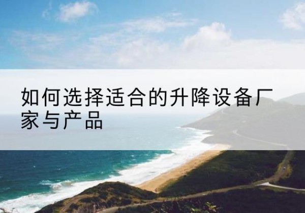 永宁电动升降平台厂家-如何选择适合的升降设备厂家与产品